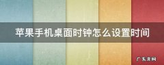 苹果手机桌面时钟怎么设置时间 如何设置苹果手机桌面时钟