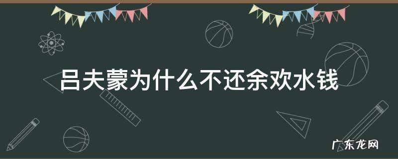 吕夫蒙为什么不还余欢水钱 吕大蒙为什么不还余欢水钱