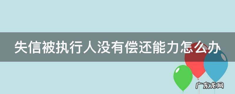 失信被执行人没有偿还能力怎么办 失信被执行人没有偿还能力怎么办呢
