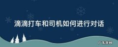 滴滴司机说话流程 滴滴打车和司机如何进行对话