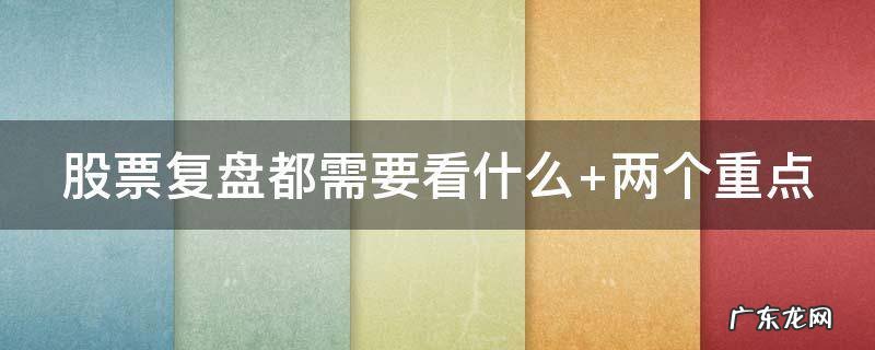 股票复盘都需要看什么 股票复盘有什么好处