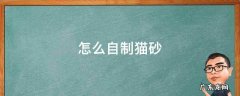 怎么自制猫砂 怎么自制猫砂清理塑料铲