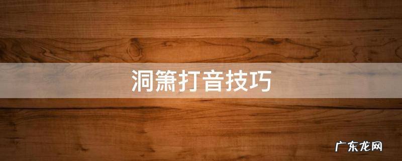 洞箫打音技巧 洞箫打音教学视频