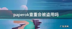 paperok查重论文会被盗用吗 paperok查重会被盗用吗