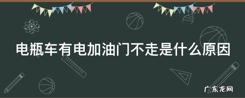电瓶车有电加油门不走怎么回事 电瓶车有电加油门不走是什么原因