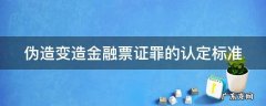 伪造变造金融票证罪的表现形式有哪些 伪造变造金融票证罪的认定标准