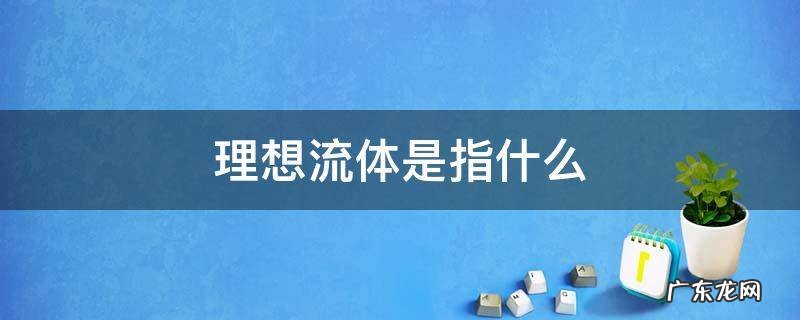 理想流体是指什么为零的流体 理想流体是指什么