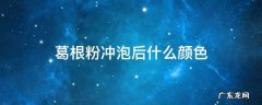葛根粉冲泡后什么颜色的好 葛根粉冲泡后什么颜色