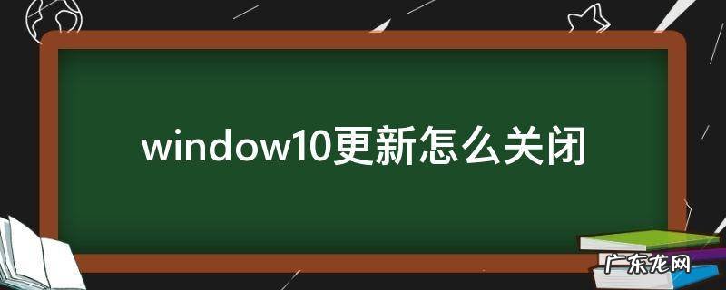 window10更新怎么关闭 windows10更新怎么关闭注册表