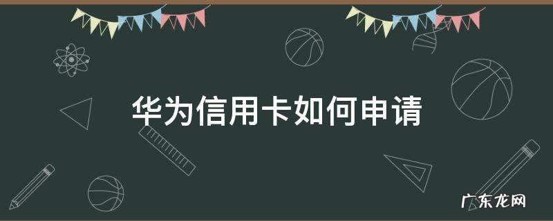 华为手机免费申请信用卡 华为信用卡如何申请
