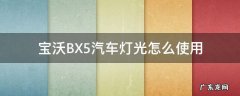 宝沃汽车bx5远光灯怎么开 宝沃BX5汽车灯光怎么使用