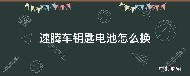 老款速腾车钥匙电池怎么换 速腾车钥匙电池怎么换