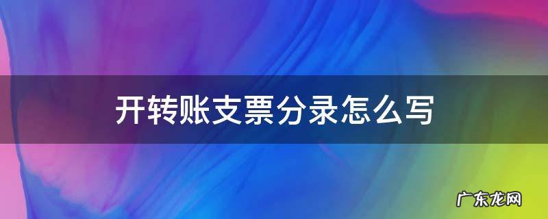 开转账支票分录怎么写 开出转账支票怎么做分录