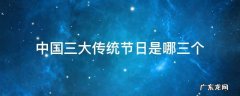 中国三大节日是哪三大节日 中国三大传统节日是哪三个