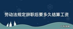 劳动法规定辞职后要多久结算工资
