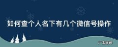 如何查个人名下有几个微信号操作过 如何查个人名下有几个微信号操作