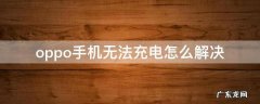 oppo手机无法充电怎么解决 oppo手机充不了电怎么办解决方法