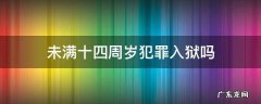 未满十四岁犯罪会怎样 未满十四周岁犯罪入狱吗