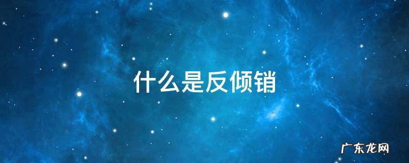 什么是反倾销 什么是反倾销产品