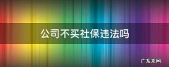 公司不买社保违法吗 公司不买社保合法吗