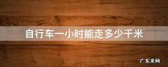 自行车一个小时大约能走多少千米 自行车一小时能走多少千米