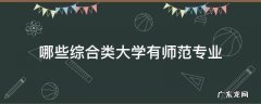 哪些综合类大学有师范专业 有师范类专业的综合大学
