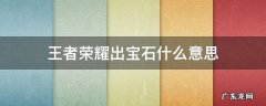王者荣耀出宝石什么意思 王者的出宝石什么意思