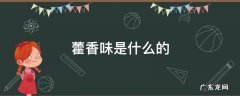 藿香味是什么的 藿香味是什么的,气芳香