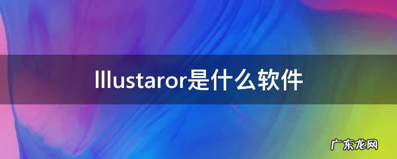 lllustaror是什么软件 lllustaror是什么软件m