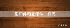 影印件和复印件一样吗 影印件和复印件有什么区别