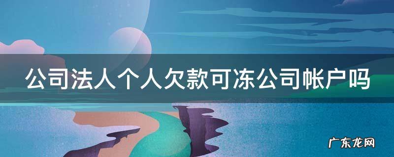 法人欠债可以冻结公司账户吗 公司法人个人欠款可冻公司帐户吗