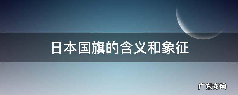 日本国旗的由来和象征意义 日本国旗的含义和象征