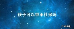 孩子可以继承社保吗 社保子女可以继承吗