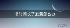 书放久了发黄怎么办 书时间长了发黄怎么办