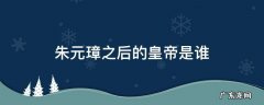 朱元璋后的皇上是谁 朱元璋之后的皇帝是谁