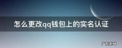 怎么更改qq钱包上的实名认证 怎样更改qq钱包实名认证