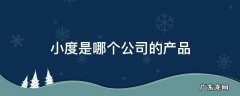 小度你是哪个公司生产的 小度是哪个公司的产品