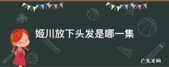 姬川放下头发是哪一集 姬川头发放下来哪集