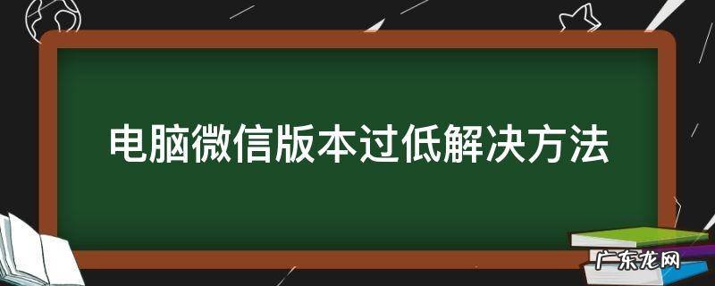 电脑微信版本过低解决方法 电脑微信版本过低怎么解决