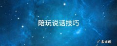 游戏陪玩说话技巧 陪玩说话技巧