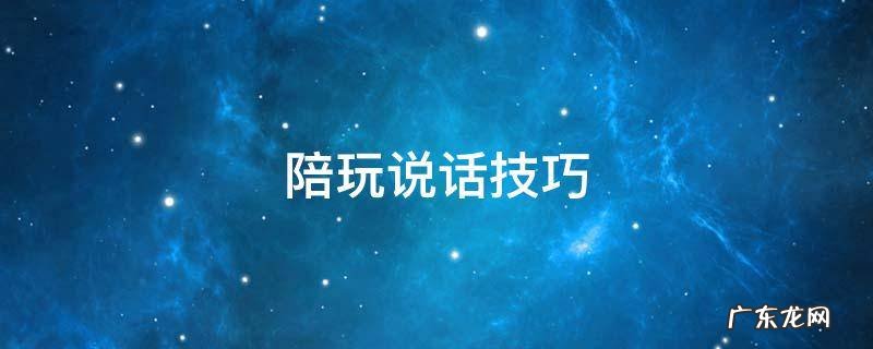 游戏陪玩说话技巧 陪玩说话技巧