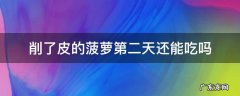 削完的菠萝第三天还能吃吗 削了皮的菠萝第二天还能吃吗