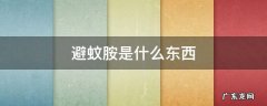 驱蚊胺是什么东西 避蚊胺是什么东西
