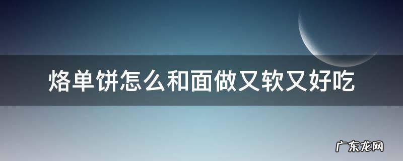 怎样和面烙单饼软和 烙单饼怎么和面做又软又好吃