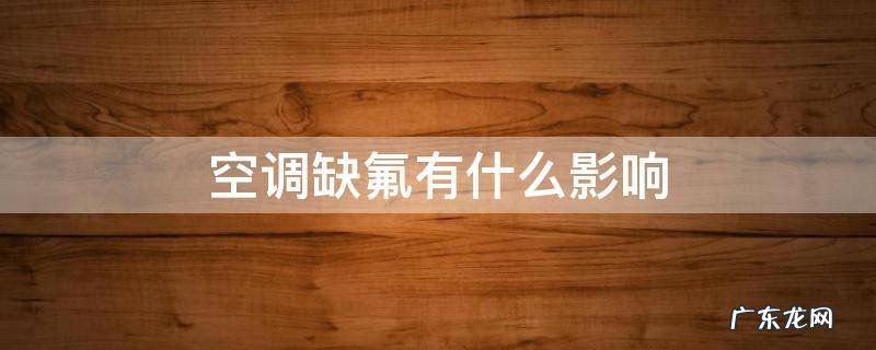 空调缺氟有什么影响 空调缺氟会对空调有影响吗