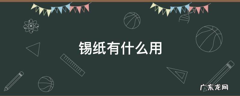烤肉锡纸有什么用 锡纸有什么用