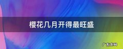 樱花几月开得最旺盛 樱花什么时候最旺盛