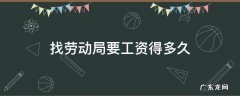 找劳动局要工资得多久 找劳动局要工资多久能拿到钱