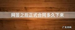 网签之后正式合同多久下来 网签下来后多久签合同