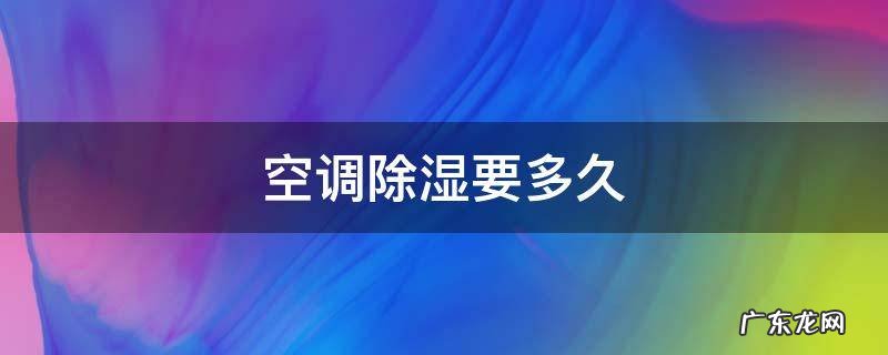一般空调除湿要多久 空调除湿要多久